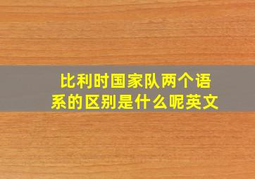 比利时国家队两个语系的区别是什么呢英文