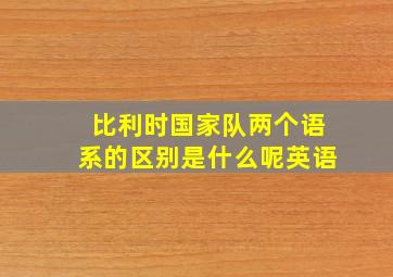 比利时国家队两个语系的区别是什么呢英语