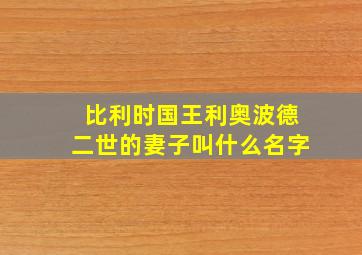 比利时国王利奥波德二世的妻子叫什么名字