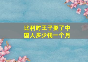 比利时王子娶了中国人多少钱一个月