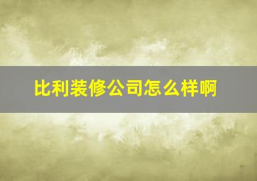 比利装修公司怎么样啊