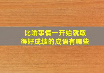 比喻事情一开始就取得好成绩的成语有哪些