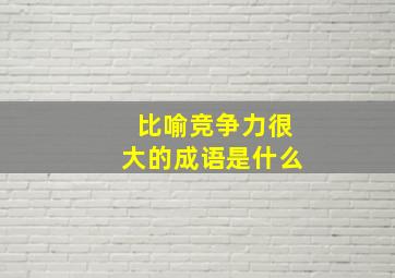 比喻竞争力很大的成语是什么