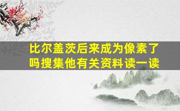 比尔盖茨后来成为像素了吗搜集他有关资料读一读