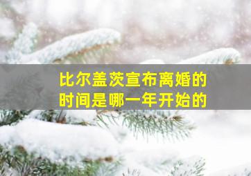 比尔盖茨宣布离婚的时间是哪一年开始的