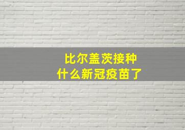 比尔盖茨接种什么新冠疫苗了