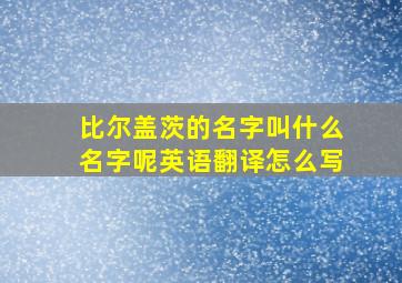 比尔盖茨的名字叫什么名字呢英语翻译怎么写