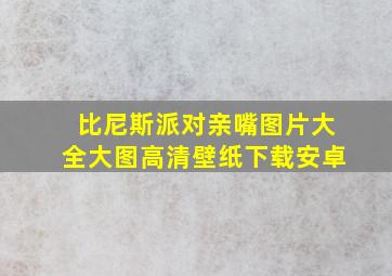 比尼斯派对亲嘴图片大全大图高清壁纸下载安卓