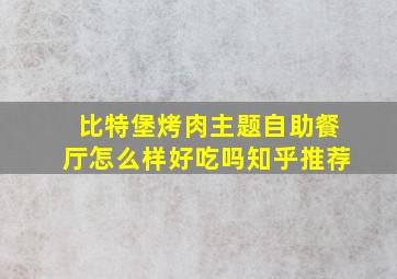 比特堡烤肉主题自助餐厅怎么样好吃吗知乎推荐