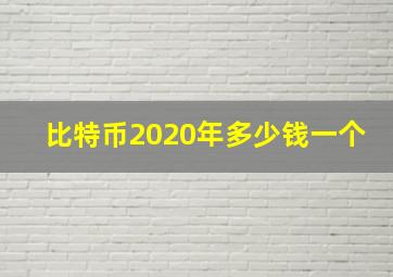 比特币2020年多少钱一个