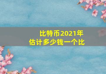 比特币2021年估计多少钱一个比