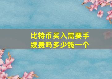 比特币买入需要手续费吗多少钱一个