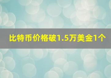 比特币价格破1.5万美金1个