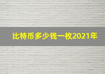 比特币多少钱一枚2021年