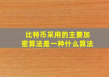 比特币采用的主要加密算法是一种什么算法