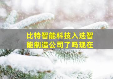 比特智能科技入选智能制造公司了吗现在