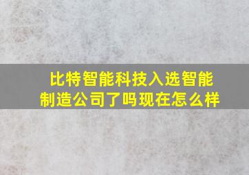 比特智能科技入选智能制造公司了吗现在怎么样