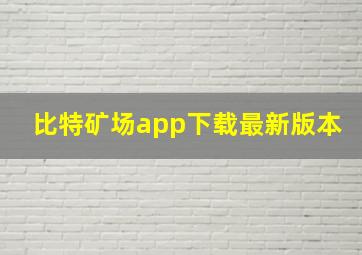 比特矿场app下载最新版本