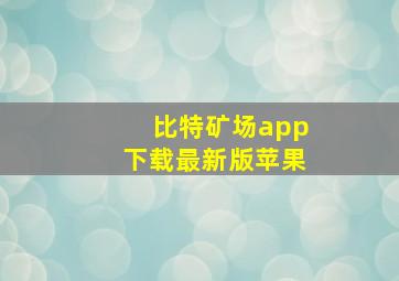 比特矿场app下载最新版苹果