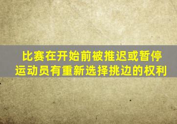 比赛在开始前被推迟或暂停运动员有重新选择挑边的权利