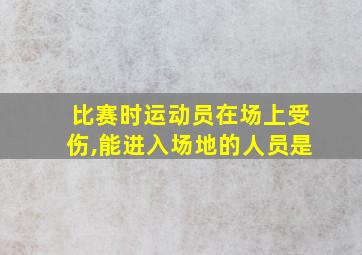 比赛时运动员在场上受伤,能进入场地的人员是