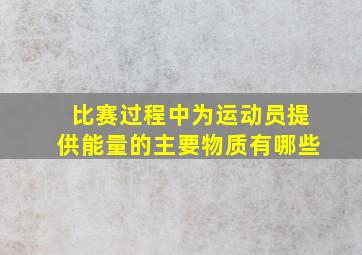 比赛过程中为运动员提供能量的主要物质有哪些