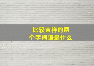 比较吉祥的两个字词语是什么