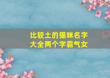 比较土的猫咪名字大全两个字霸气女