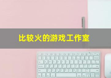 比较火的游戏工作室