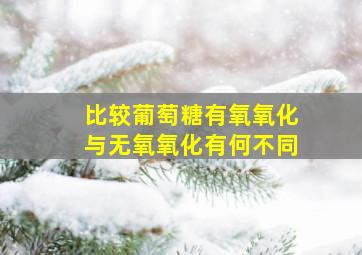 比较葡萄糖有氧氧化与无氧氧化有何不同