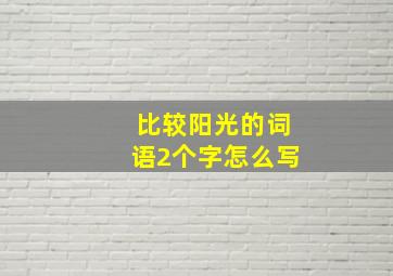 比较阳光的词语2个字怎么写