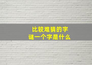 比较难猜的字谜一个字是什么