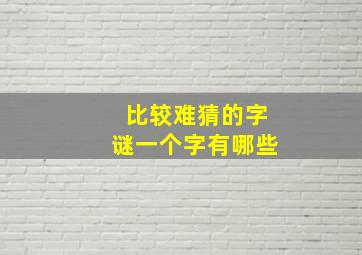 比较难猜的字谜一个字有哪些