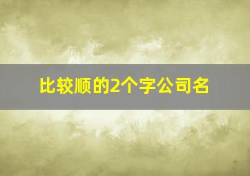 比较顺的2个字公司名