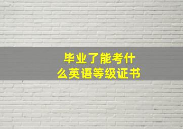 毕业了能考什么英语等级证书