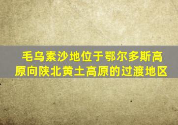 毛乌素沙地位于鄂尔多斯高原向陕北黄土高原的过渡地区