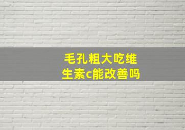 毛孔粗大吃维生素c能改善吗