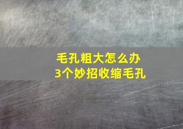 毛孔粗大怎么办3个妙招收缩毛孔