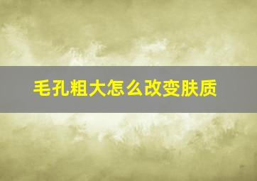 毛孔粗大怎么改变肤质