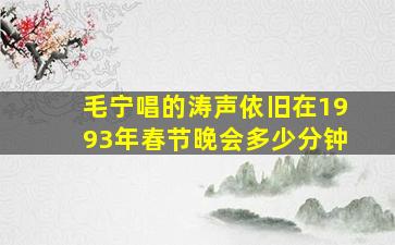 毛宁唱的涛声依旧在1993年春节晚会多少分钟