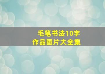 毛笔书法10字作品图片大全集