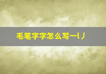 毛笔字字怎么写一l丿