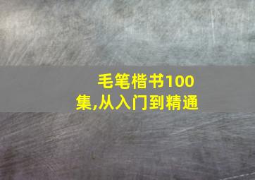 毛笔楷书100集,从入门到精通