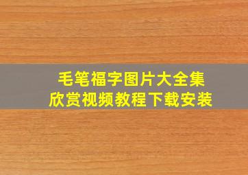 毛笔福字图片大全集欣赏视频教程下载安装