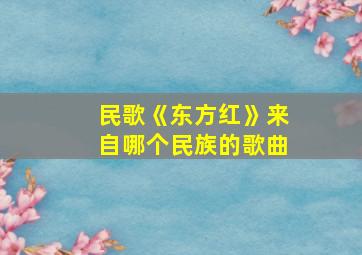 民歌《东方红》来自哪个民族的歌曲