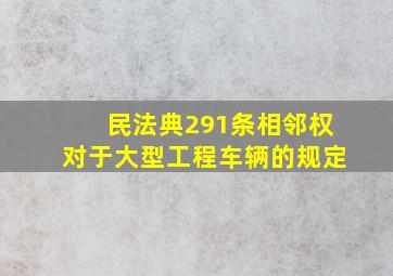 民法典291条相邻权对于大型工程车辆的规定