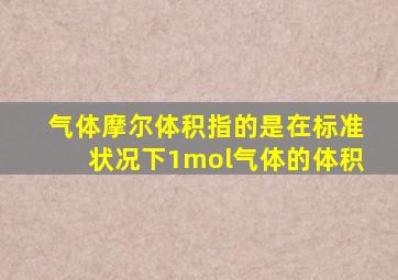 气体摩尔体积指的是在标准状况下1mol气体的体积