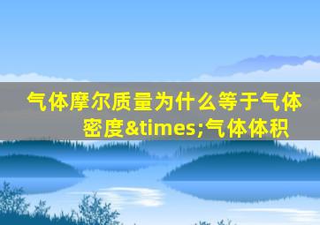 气体摩尔质量为什么等于气体密度×气体体积