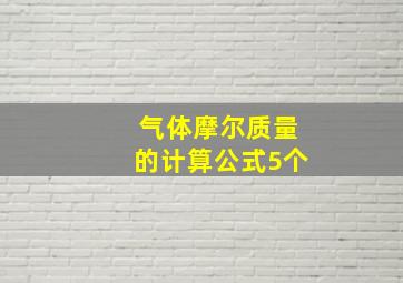 气体摩尔质量的计算公式5个