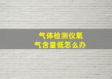 气体检测仪氧气含量低怎么办